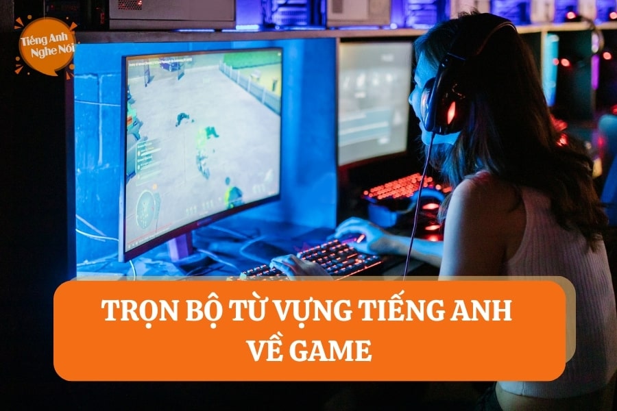 Trọn bộ từ vựng tiếng Anh về Game